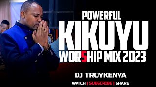 POWERFUL KIKUYU WORSHIP MIX 2024 DJ TROY KENYA [upl. by Frear]