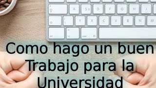 COMO HAGO UN BUEN TRABAJO PARA LA UNIVERSIDAD [upl. by Acirrej947]